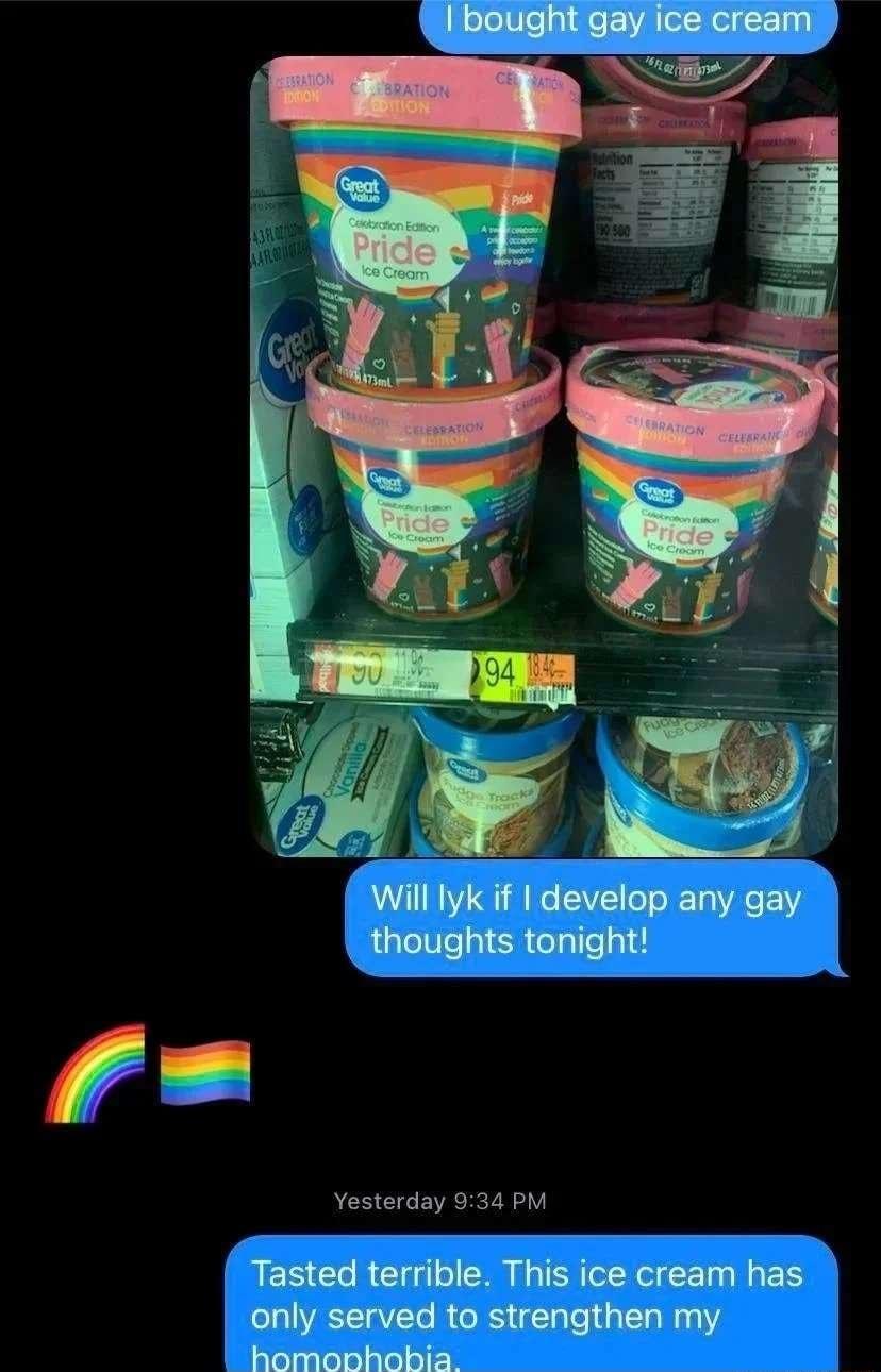 Will lyk if develop any gay thoughts tonight 2 Yesterday 934 PM Tasted terrible This ice cream has only served to strengthen my homoohobia