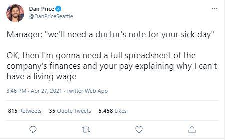 Dan Price ommPrceseatie Manager well need a doctors note for your sick day OK then Im gonna need a full spreadsheet of the companys finances and your pay explaining why cant have a living wage 346 PM Apr 27 2021 Twitter Web Aop 815 Retvests 35 Quote Twests 5458 Likes