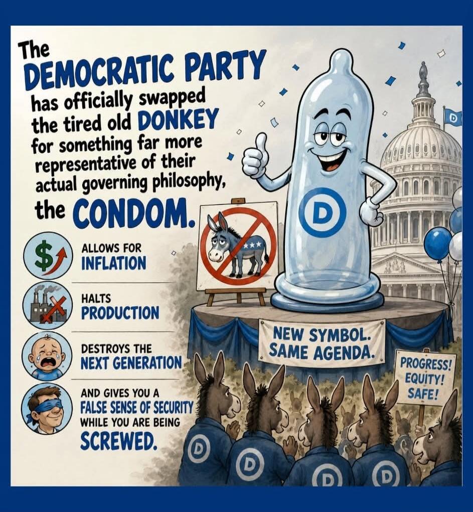 The Democratic Party has officially swapped the tired old donkey for something far more representative of their actual governing philosophy, the condom. It allows for inflation, halts production, destroys the next generation, and gives you a false sense of security while you are being screwed. New symbol. Same agenda. Progress! Equity! Safe!