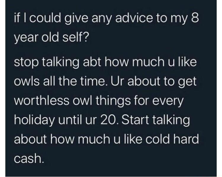 I NelelVlo ReYIR1a V To ViTol R e X 0l VA o year old self stop talking abt how much u like owls all the time Ur about to get WWelglal SNl RialgTe SR eIV1aY holiday until ur 20 Start talking about how much u like cold hard cash