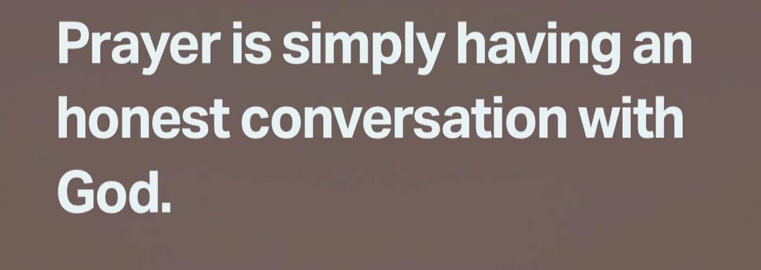 Prayer is simply having an honest conversation with God.