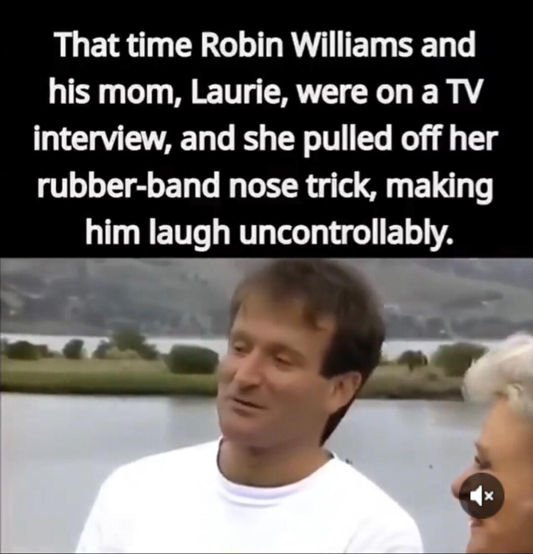 That time Robin Williams and his mom, Laurie, were on a TV interview, and she pulled off her rubber-band nose trick, making him laugh uncontrollably.