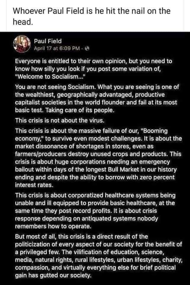 Whoever Paul Field is he hit the nail on the f Paul Field b J April 17 at 609 PM Everyone is entitled to their own opinion but you need to know how silly you look if you post some variation of Welcome to Socialism You are not seeing Socialism What you are seeing is one of the wealthiest geographically advantaged productive capitalist societies in the world flounder and fail at its most basic test 