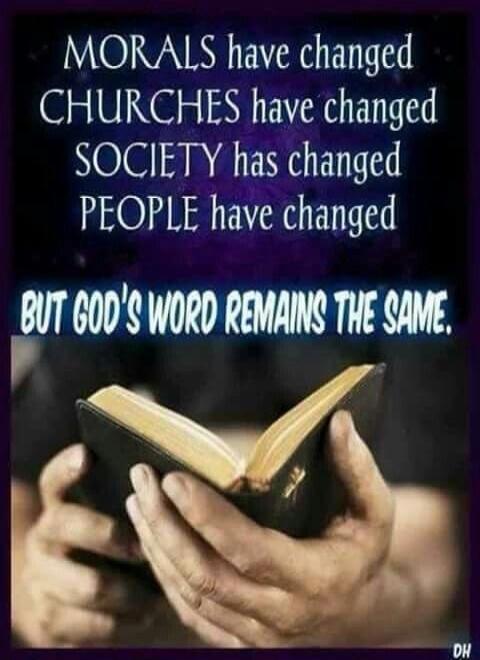 MORALS have changed CHURCHES have changed SOCIETY has changed PEOPLE have changed BUT GOD'S WORD REMAINS THE SAME.