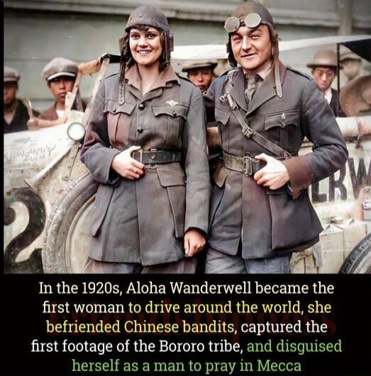 In the 1920s Aloha Wanderwell became he first woman to drive around the world she befriended Chinese bandits captured the first footage of the Bororo tribe and disguised herself as a man to pray in Mecca