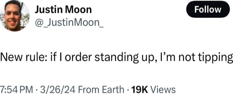 _JustinMoon_ Justin Moon New rule if order standing up Im not tipping 754 PM 32624 From Earth 19K Views