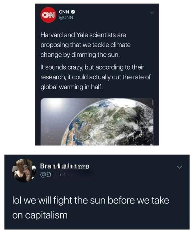 CNN N Harvard and Yale scientists are proposing that we tackle climate change by dimming the sun It sounds crazy but according to their research it could actually cut the rate of global warming in half Braainlimnznp 3 lol we will fight the sun before we take folaNerlolie1Snl