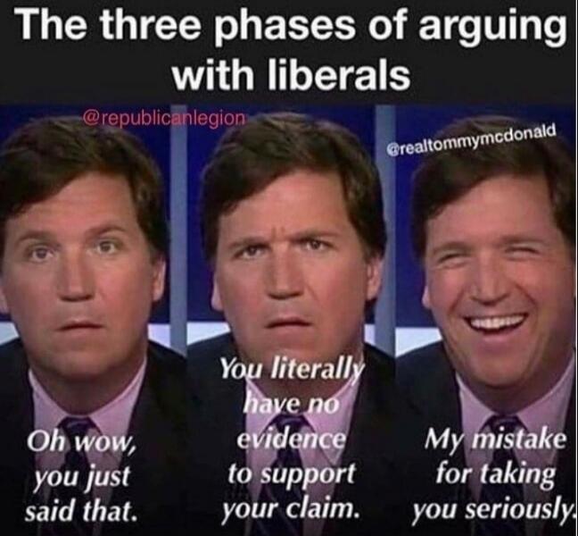 The three phases of arguing with liberals. Oh wow, you just said that. You literally have no evidence to support your claim. My mistake for taking you seriously.