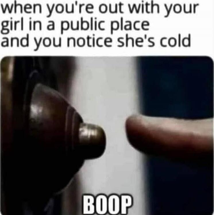 when you're out with your girl in a public place and you notice she's cold
BOOP