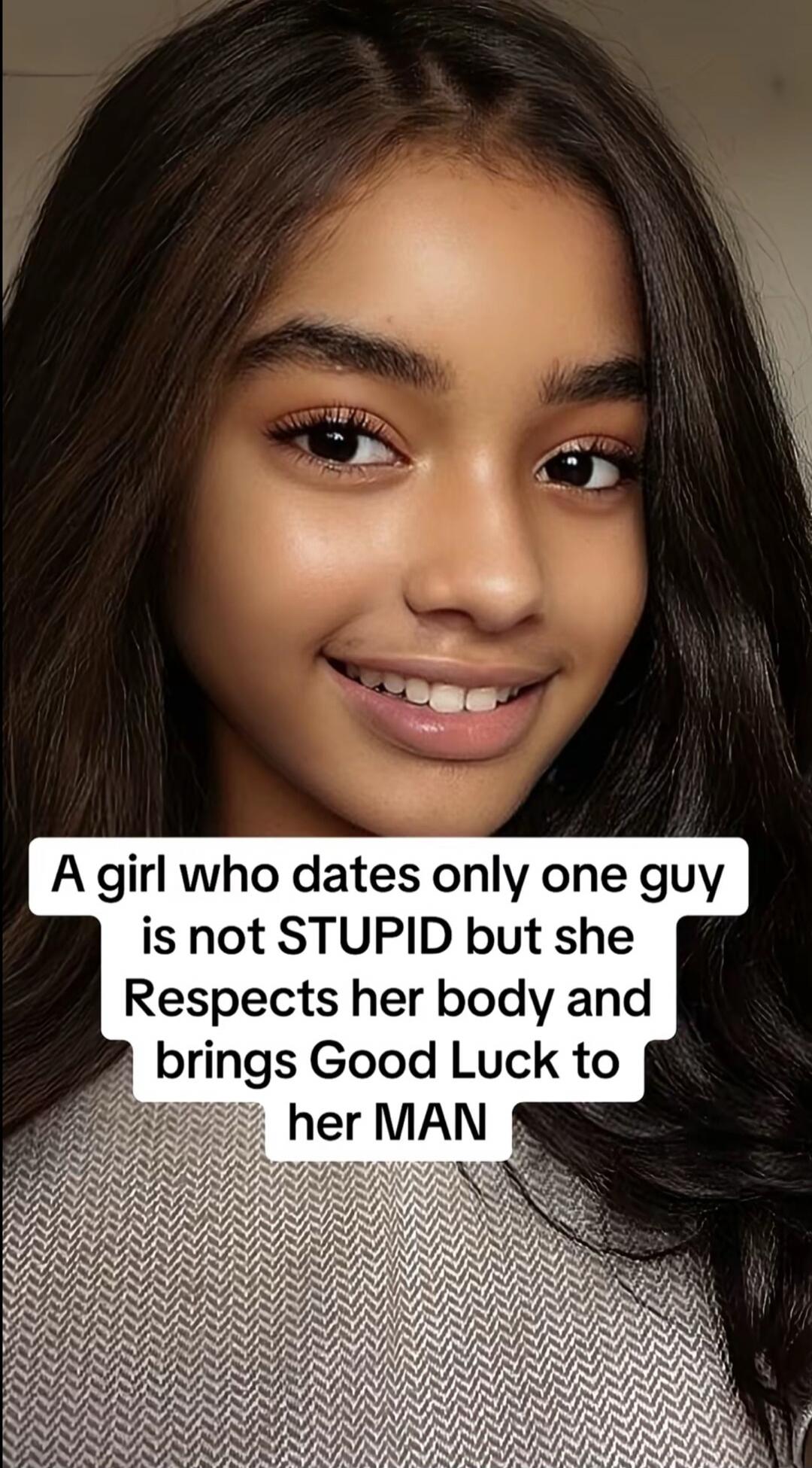 A girl who dates only one guy is not STUPID but she Respects her body and brings Good Luck to her MAN