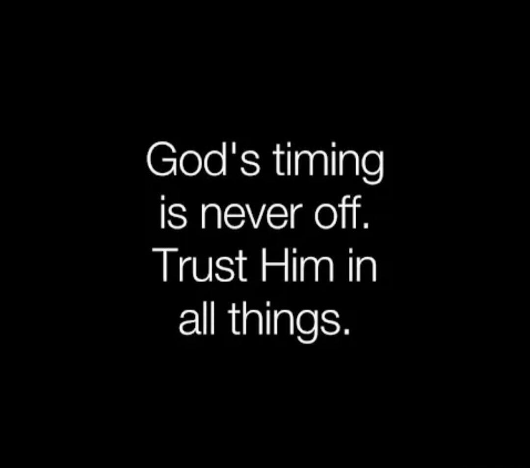 God's timing is never off. Trust Him in all things.