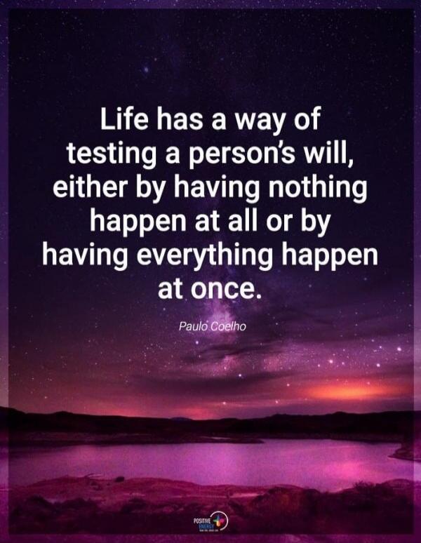 Life has a way of testing a person's will, either by having nothing happen at all or by having everything happen at once. Paulo Coelho