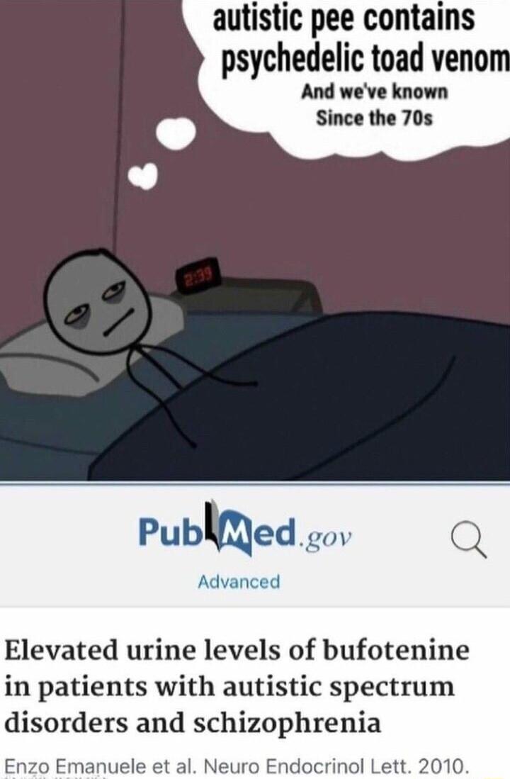 autistic pee contains psychedelic toad veno And weve known Since the 70s Pubmed gov C Advanced Elevated urine levels of bufotenine in patients with autistic spectrum disorders and schizophrenia Enzo Emanuele et al Neuro Endocrinol Lett 2010