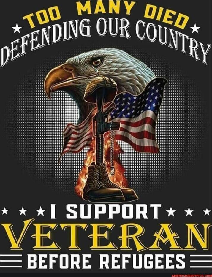 Too many died defending our country I support veteran before refugees