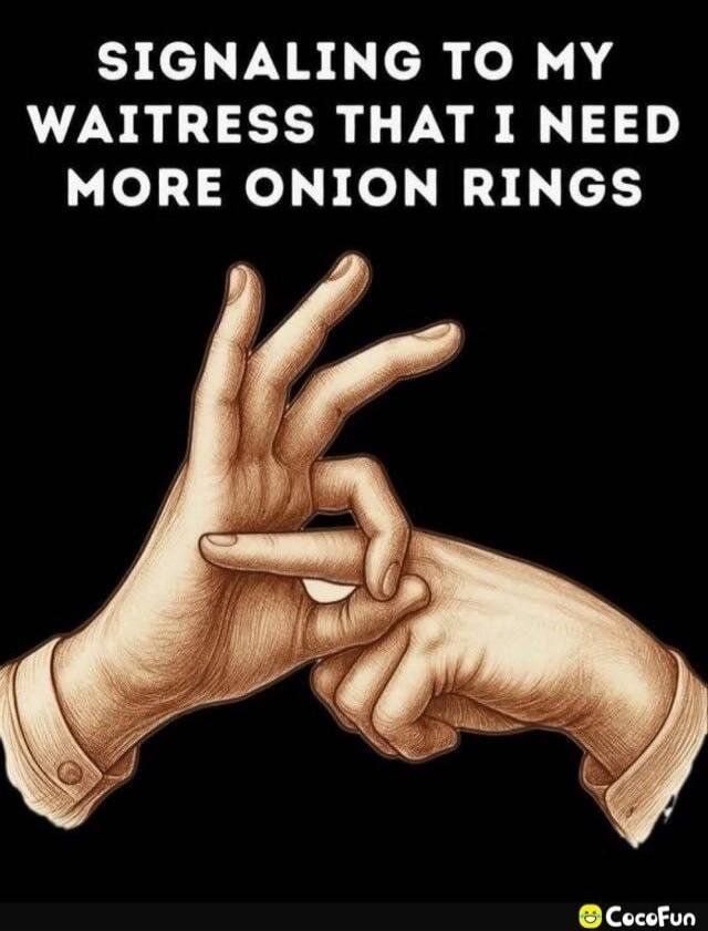 SIGNALING TO MY WAITRESS THAT I NEED MORE ONION RINGS