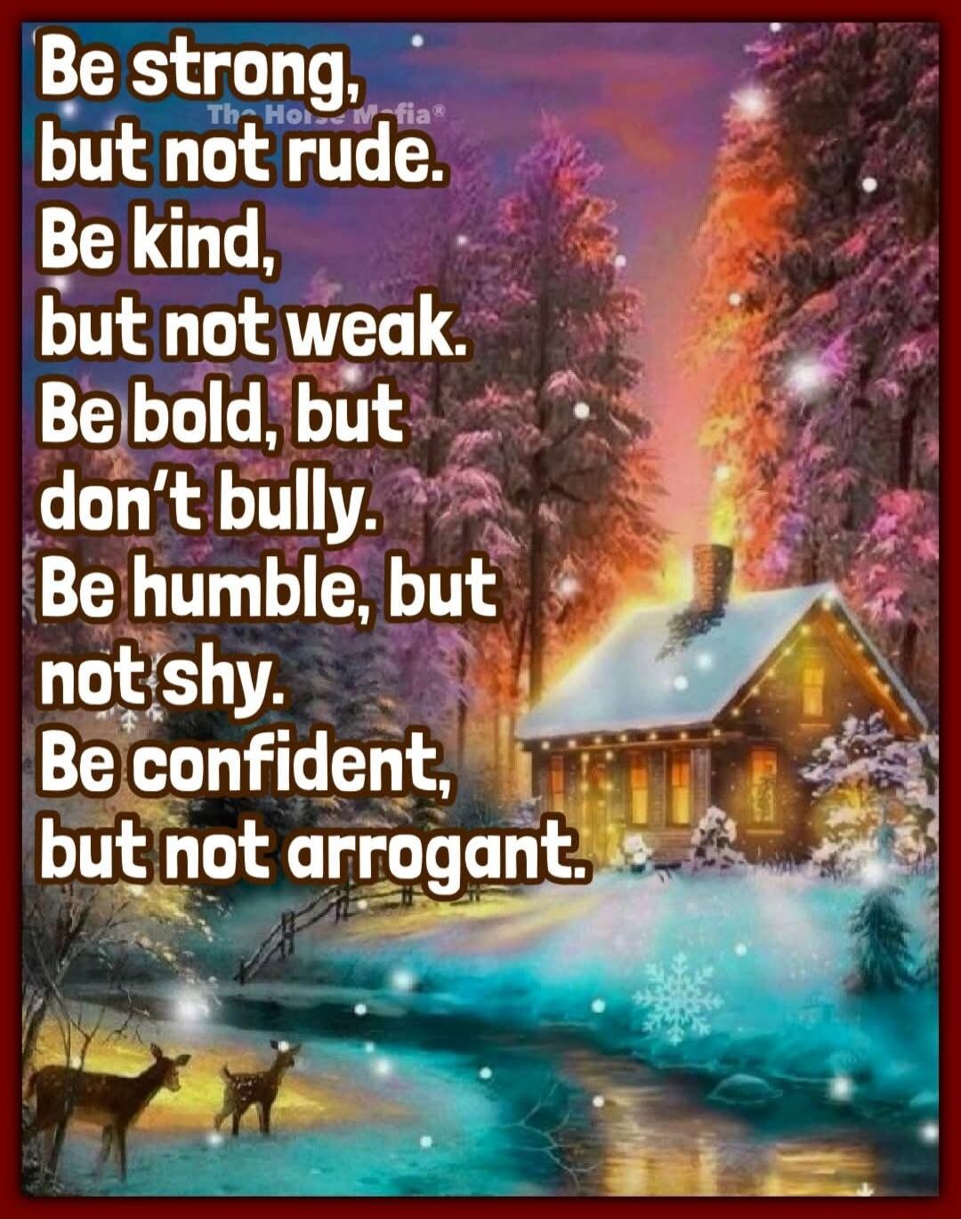 Be strong, but not rude. Be kind, but not weak. Be bold, but don't bully. Be humble, but not shy. Be confident, but not arrogant.