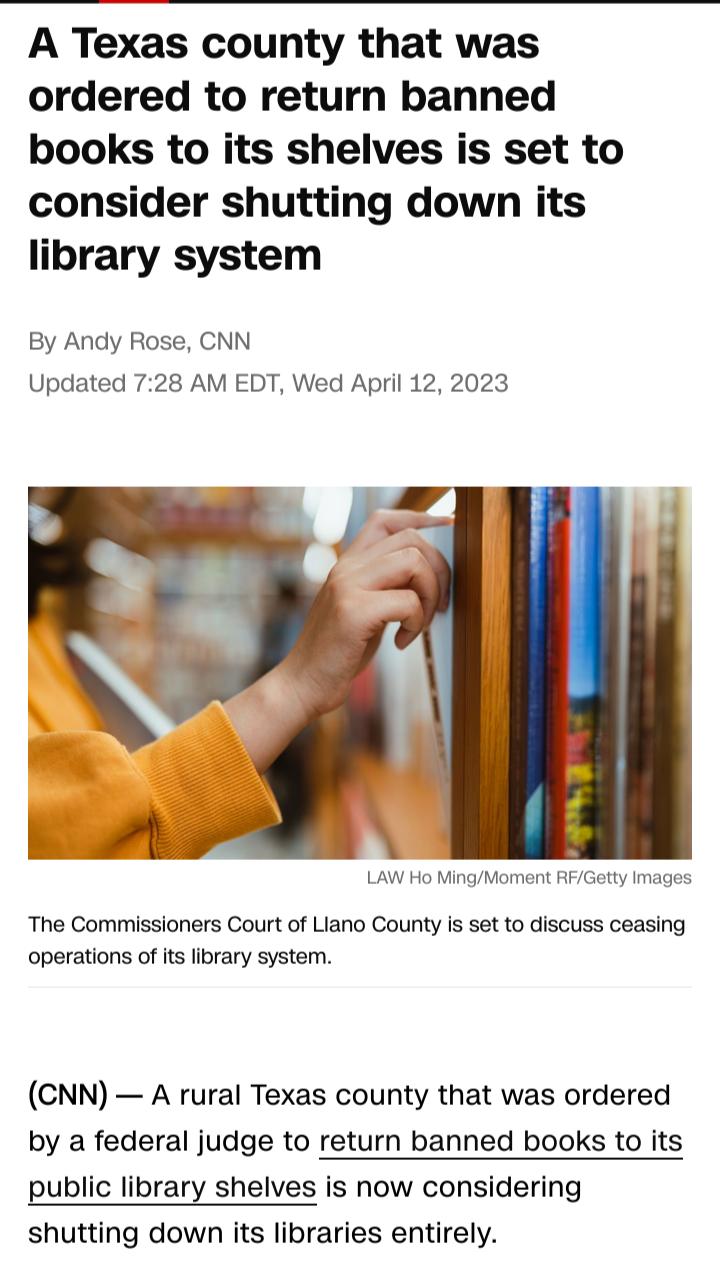 A Texas county that was ordered to return banned books to its shelves is set to consider shutting down its library system By Andy Rose CNN Updated 728 AM EDT Wed April 12 2023 b LAW Ho MingMoment RFGetty Images The Commissioners Court of Liano County s set to discuss ceasing operations of its library system CNN A rural Texas county that was ordered by a federal judge to return banned books to its 