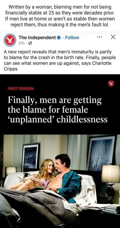 Written by a woman, blaming men for not being financially stable at 25 as they were decades prior. If men live at home or aren't as stable then women reject them, thus making it the men's fault lol. The Independent. A new report reveals that men's immaturity is partly to blame for the crash in the birth rate. Finally, people can see what women are 