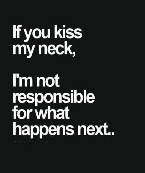 If you kiss my neck, I'm not responsible for what happens next..