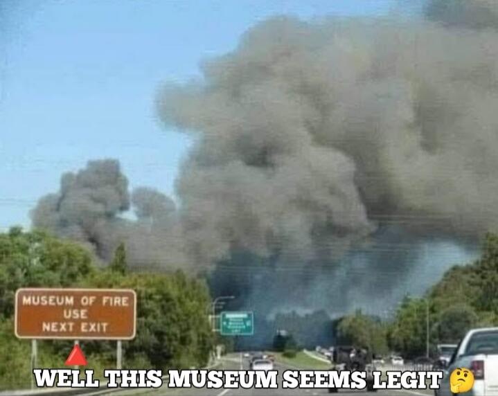 MUSEUM OF FIRE USE NEXT EXIT. WELL THIS MUSEUM SEEMS LEGIT 🤔