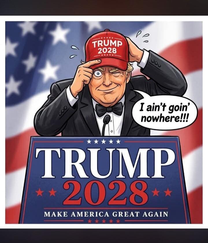 TRUMP 2028 I ain't goin' nowhere!!! MAKE AMERICA GREAT AGAIN