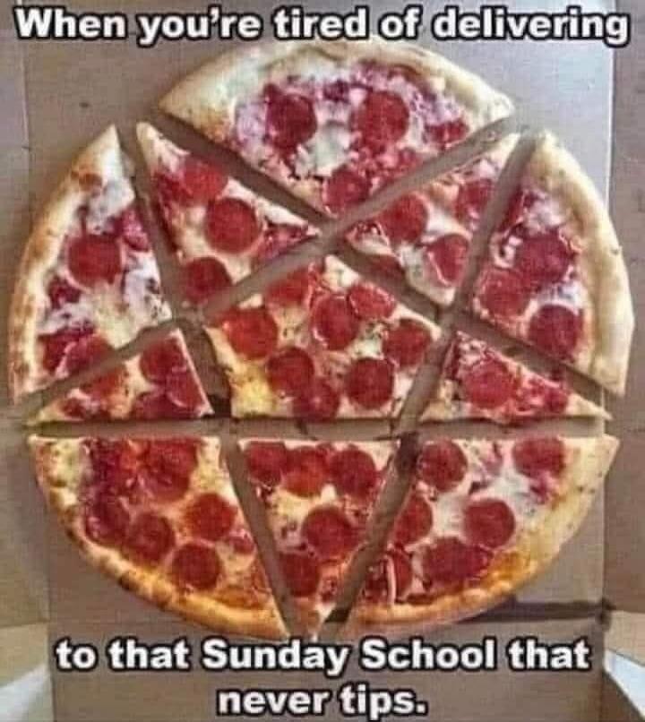 When you're tired of delivering to that Sunday School that never tips.