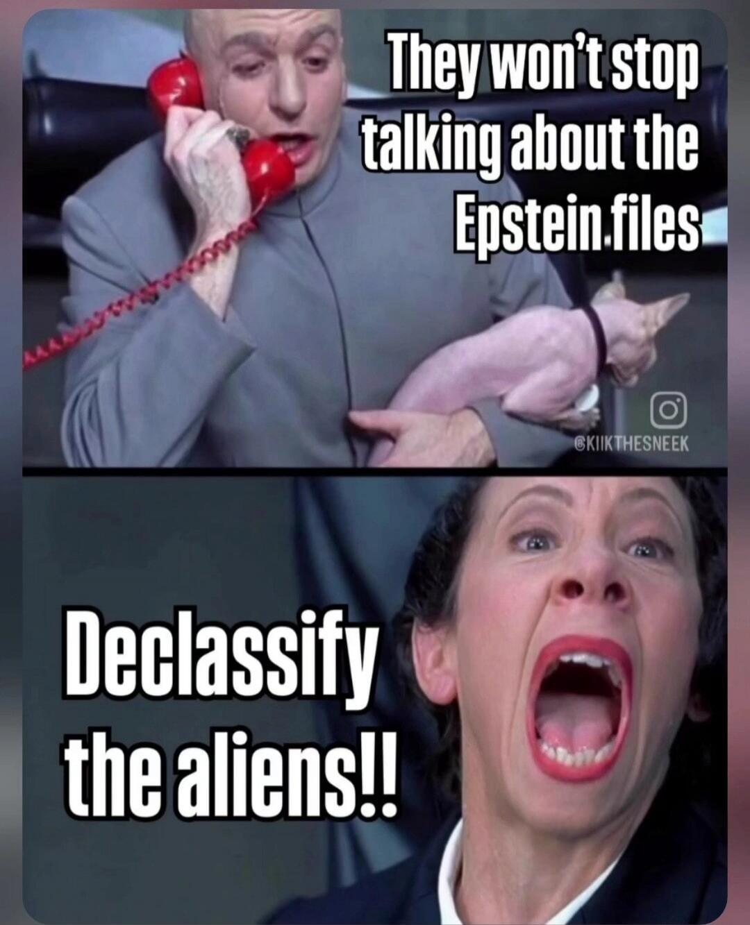 They won't stop talking about the Epstein.files
Declasify the aliens!!