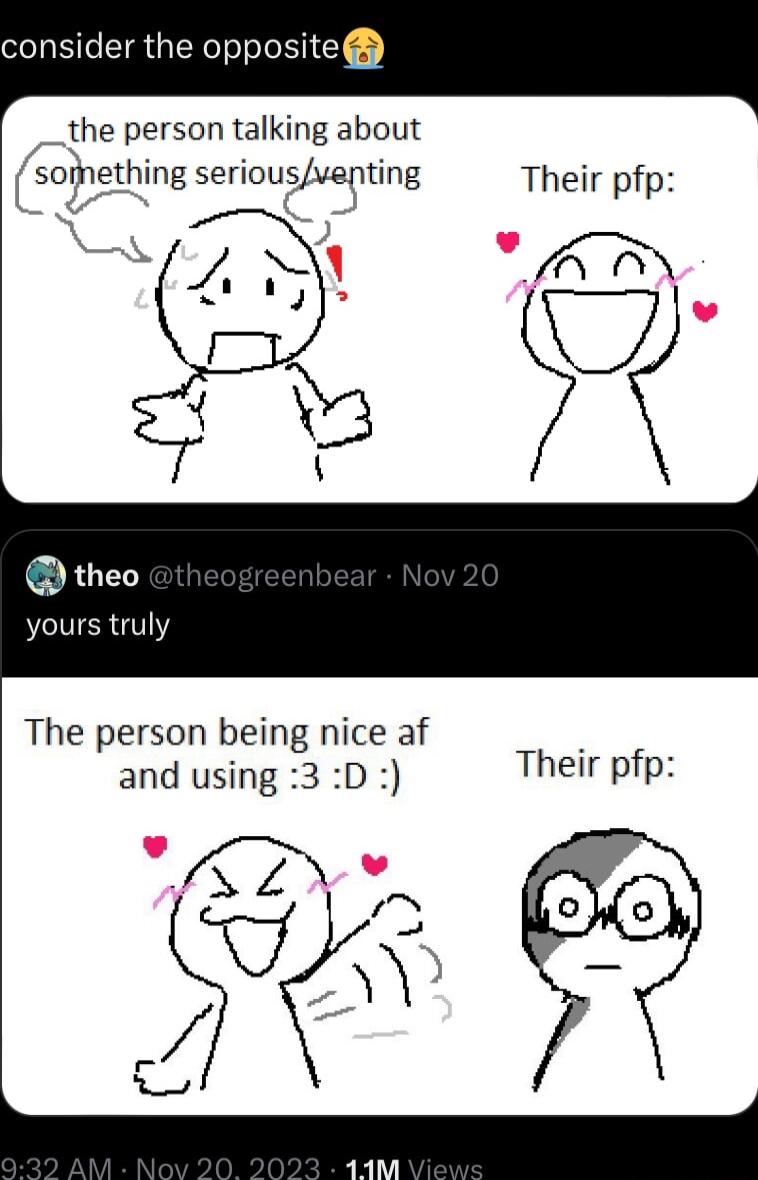 consider the oppositea _the person talking about L scJglerlhxng serlouivptng Their pfp A theo yours truly The person being nice af and using 3D 3 Their pfp