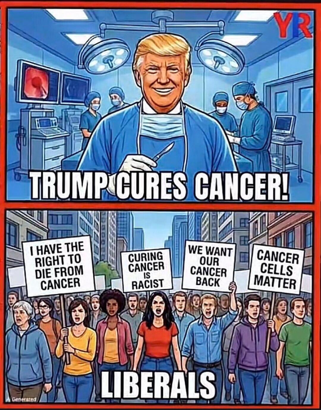 TRUMP CURES CANCER! I HAVE THE RIGHT TO DIE FROM CANCER CURING CANCER IS RACIST WE WANT OUR CANCER BACK CANCER CELLS MATTER LIBERALS