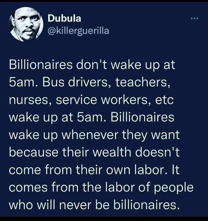 Dubula o ACLUEETENES Billionaires dont wake up at H5am Bus drivers teachers nurses service workers etc wake up at 5am Billionaires WL CR o AW T VTR e VANE o because their wealth doesnt come from their own labor It olo IN Tel i TN ool dlo elcTe o who will never be billionaires