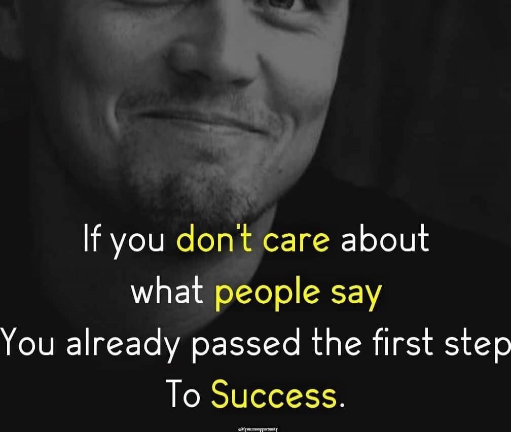 If you don't care about
what people say
You already passed the first step
To Success.