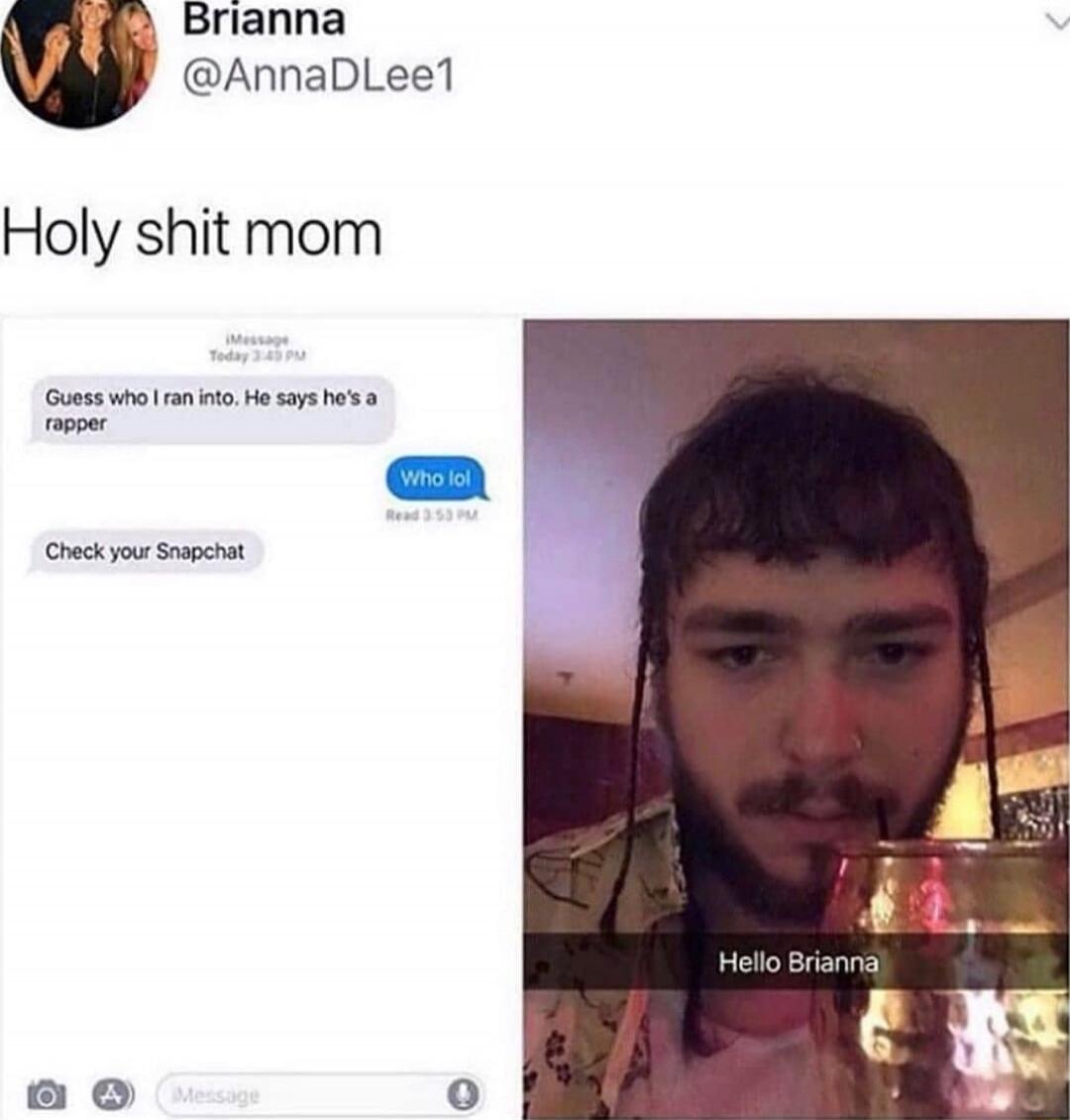 Holy shit mom Guess who I ran into. He says he's a rapper Who lol Check your Snapchat Hello Brianna