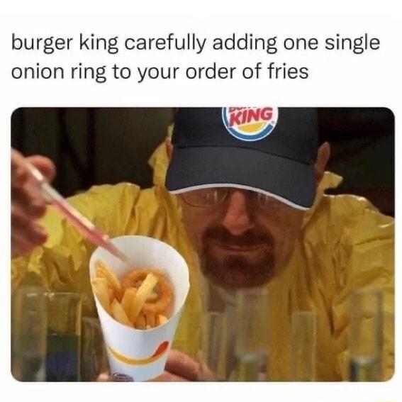 burger king carefully adding one single onion ring to your order of fries