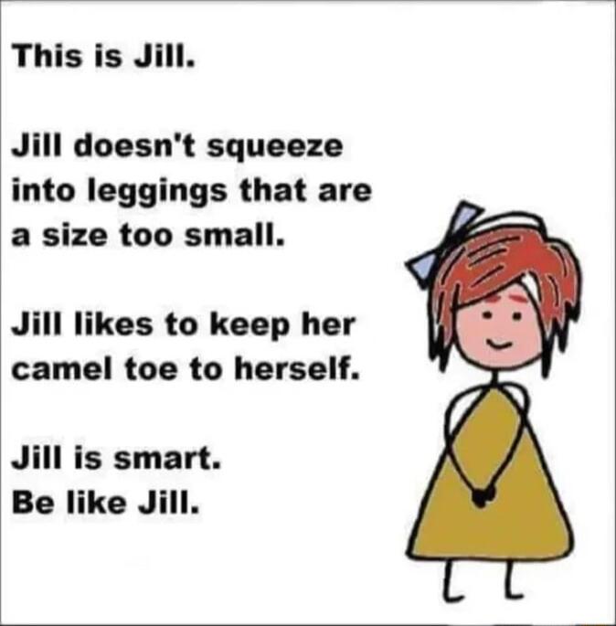 This is Jill Jill doesnt squeeze into leggings that are a size too small Jill likes to keep her camel toe to herself Jill is smart Be like Jill