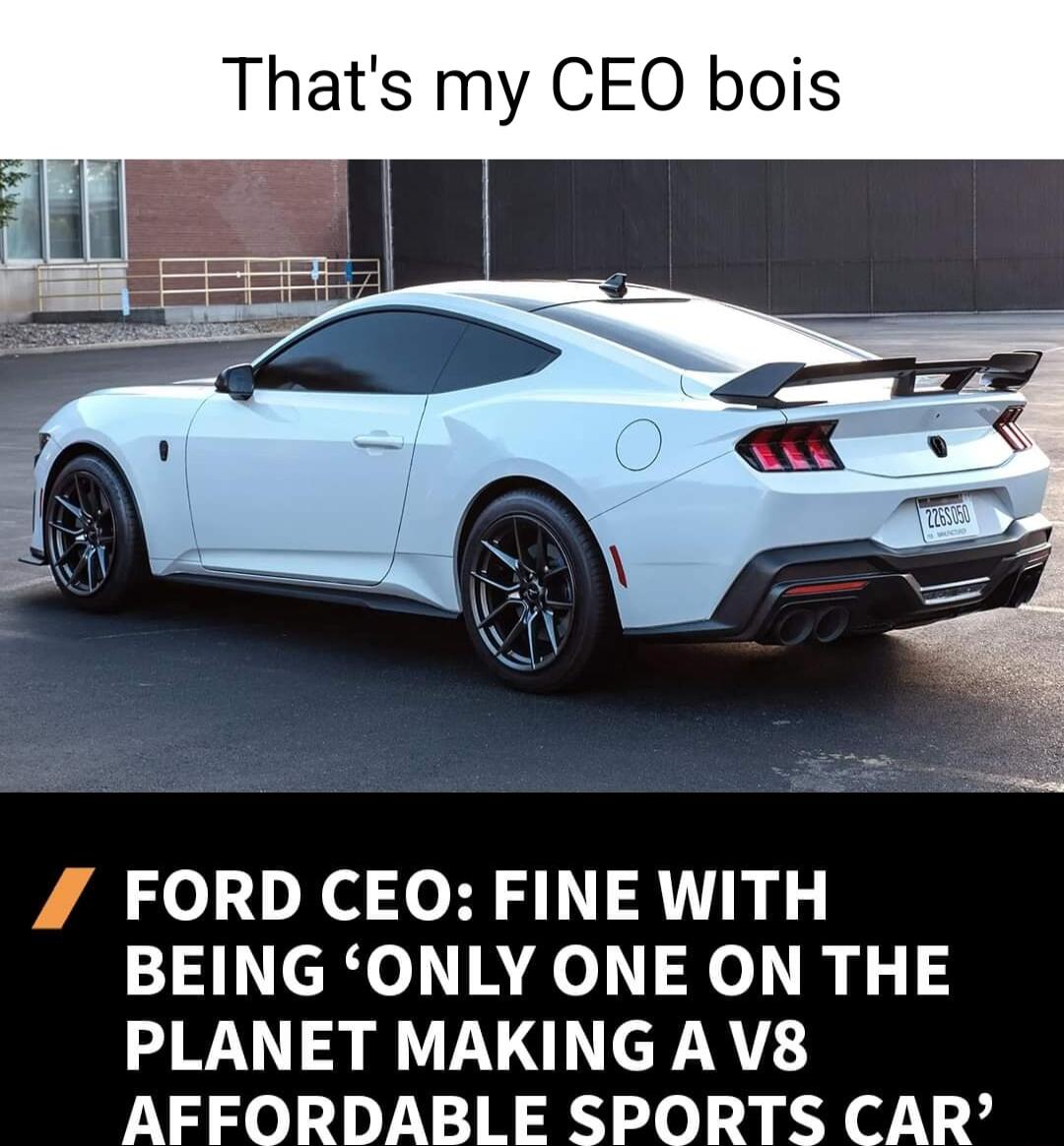 Thats my CEO bois FORD CEO FINE WITH BEING ONLY ONE ON THE PLANET MAKINGA V8 AFFORDABLE SPORTS CAR