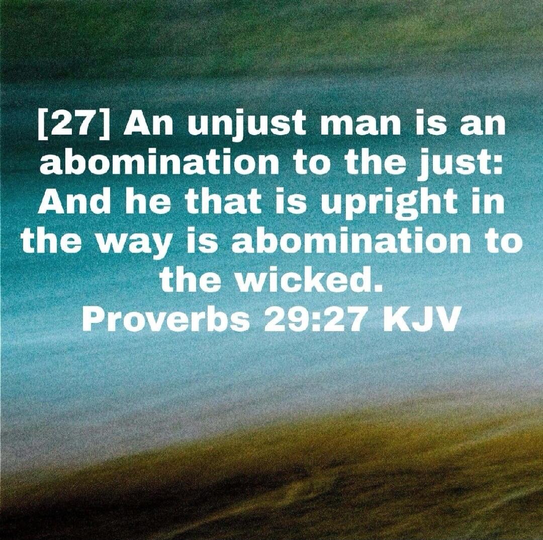 [27] An unjust man is an abomination to the just: And he that is upright in the way is abomination to the wicked. Proverbs 29:27 KJV