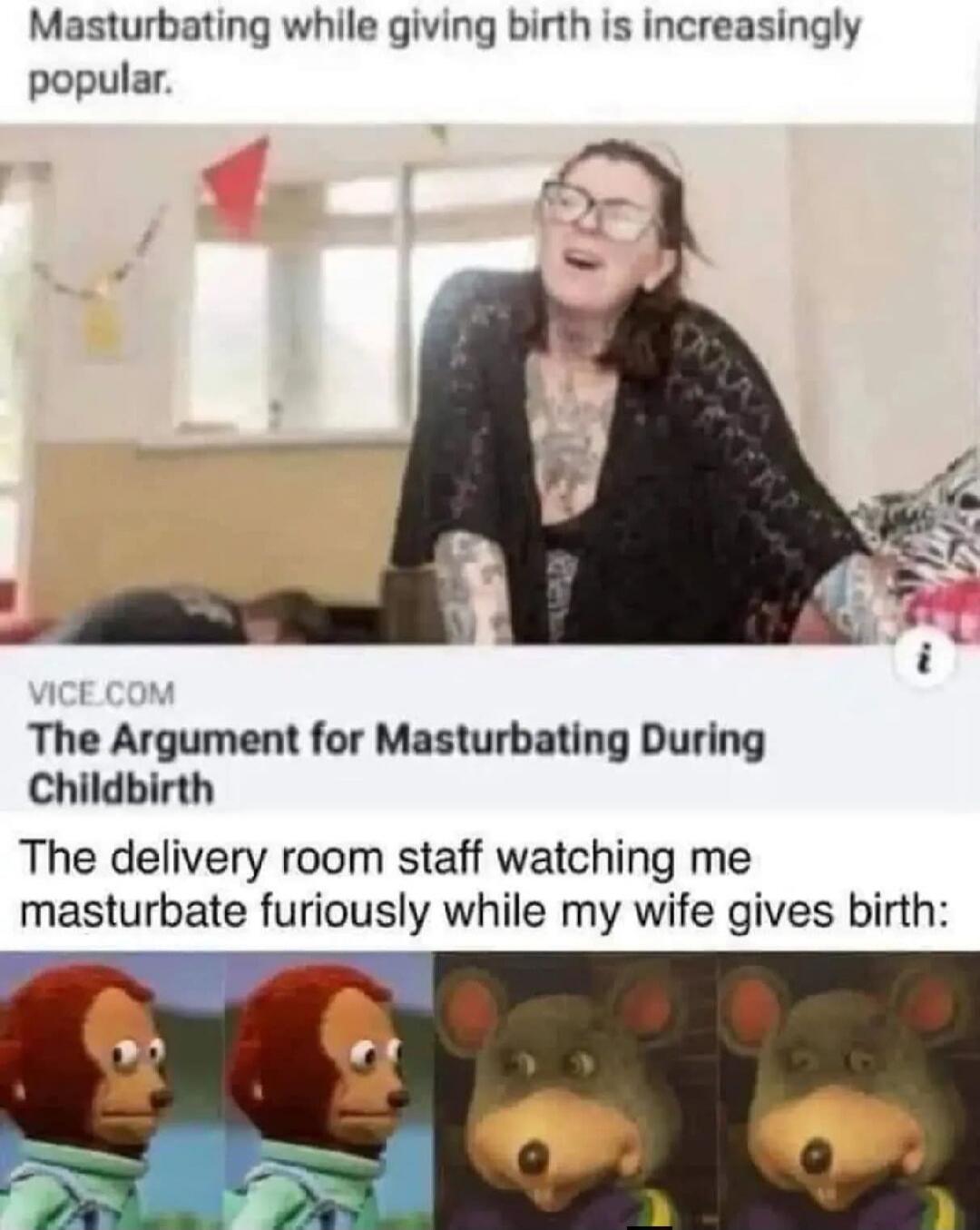 Masturbating while giving birth is increasingly popular. The Argument for Masturbating During Childbirth. The delivery room staff watching me masturbate furiously while my wife gives birth: