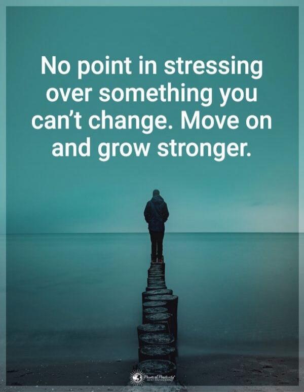 No point in stressing over something you can’t change. Move on and grow stronger.