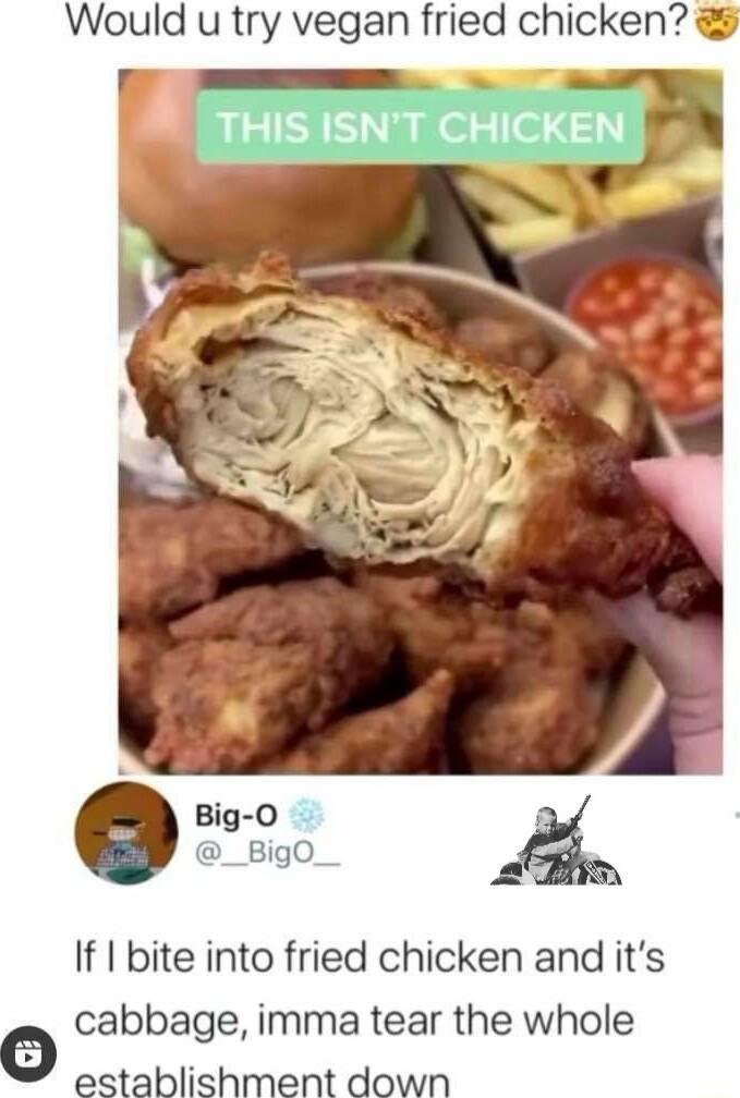 Would u try vegan fried chicken Big 0 i _Big0 If bite into fried chicken and its e cabbage imma tear the whole establishment down