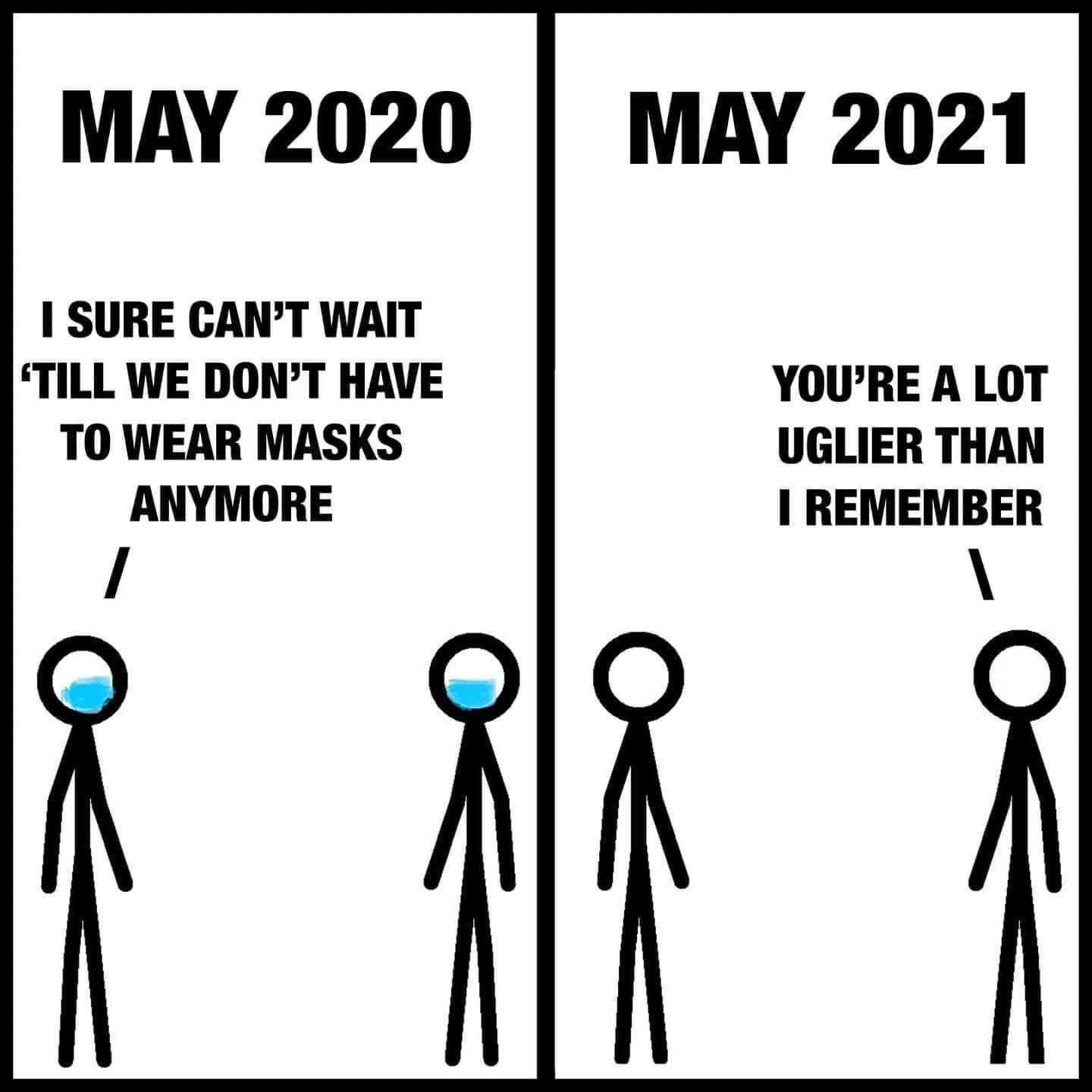 MAY 2020 MAY 2021 SURE CANT WAIT TILL WE DONT HAVE YOURE A LOT TO WEAR MASKS UGLIER THAN ANYMORE REMEMBER