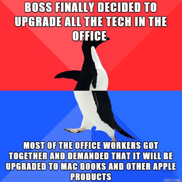 BOSS FINALLYDECIDEDTO UPGRADEALLTHE TECHINITHE 14153 MOST OF THEOFFICE WORKERS 60T TOGETHERAND DEMANDED THAT IT WILL BE UPGRADEDTO MACBOOKS ANDOTHER APPLE PRODUCTS e