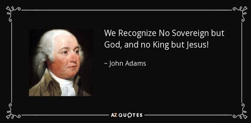 We Recognize No Sovereign but God, and no King but Jesus! ~ John Adams