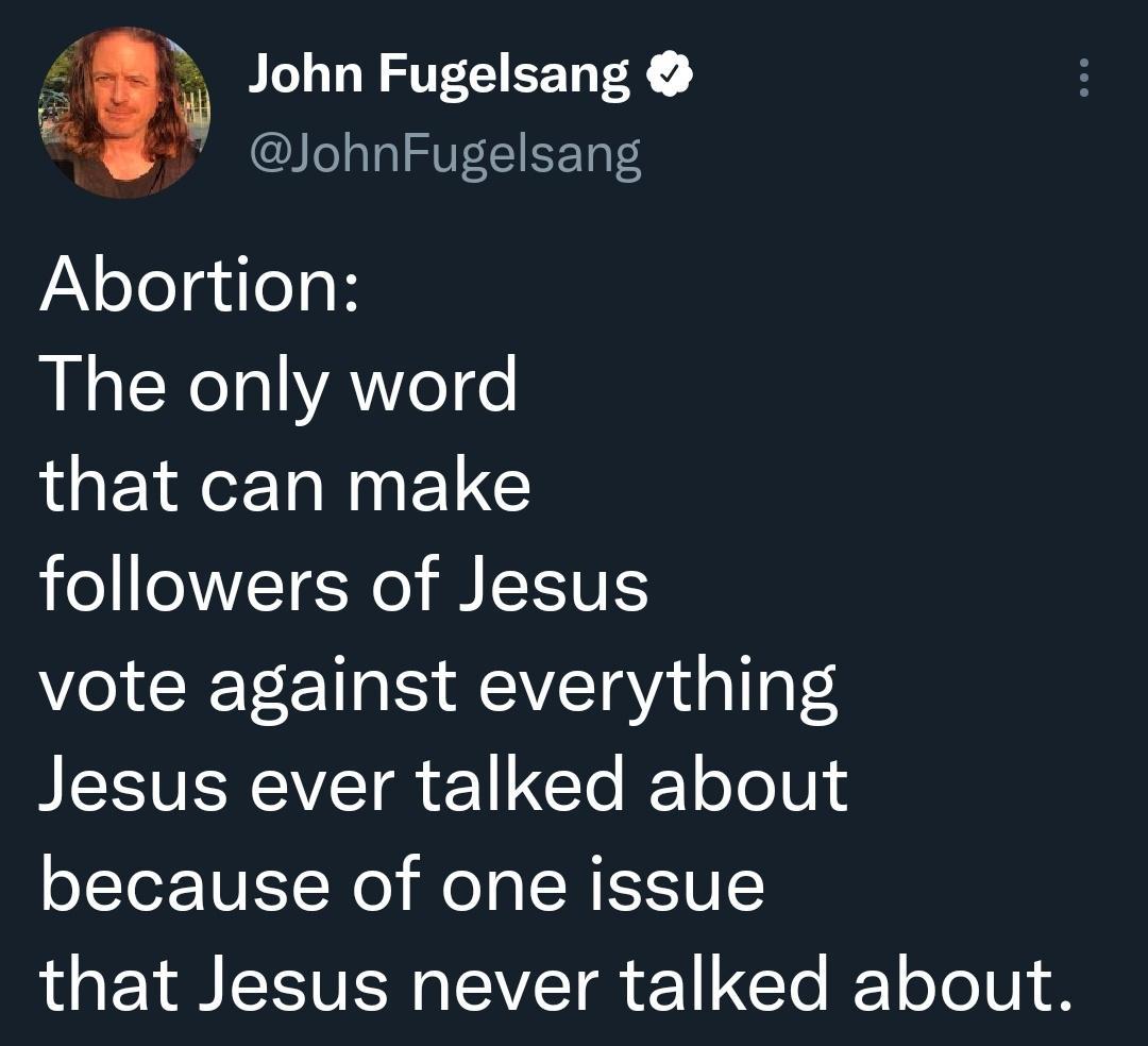 John Fugelsang JohnFugelsang Abortion LN EXeI VAN e o that can make followers of Jesus Vo T L 1 oty AVZT Vad o Yl Jesus ever talked about because of one issue that Jesus never talked about