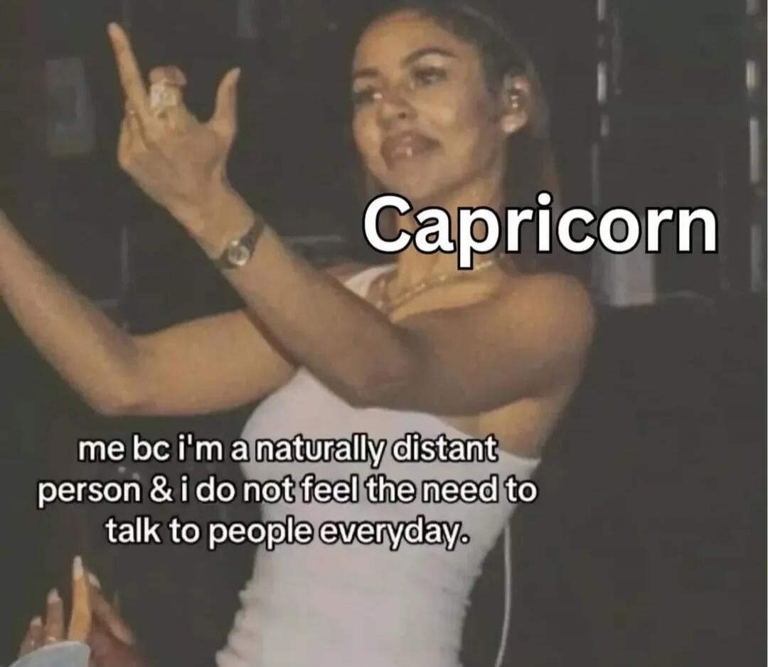 Capricorn
me bc i'm a naturally distant person & i do not feel the need to talk to people everyday.