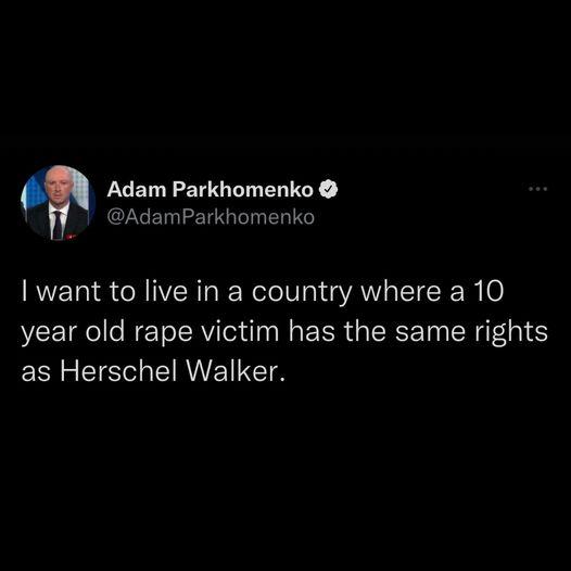 Adam Parkhomenko CLUE LRI ER TG want to live in a country where a 10 year old rape victim has the same rights as Herschel Walker