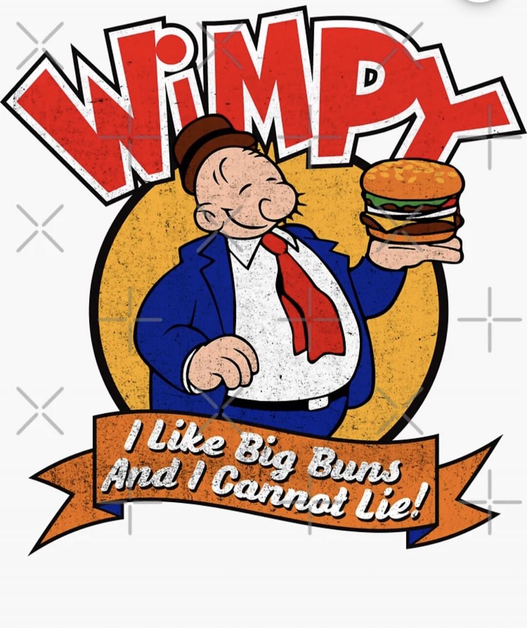 Wimpy I Like Big Buns And I Cannot Lie!