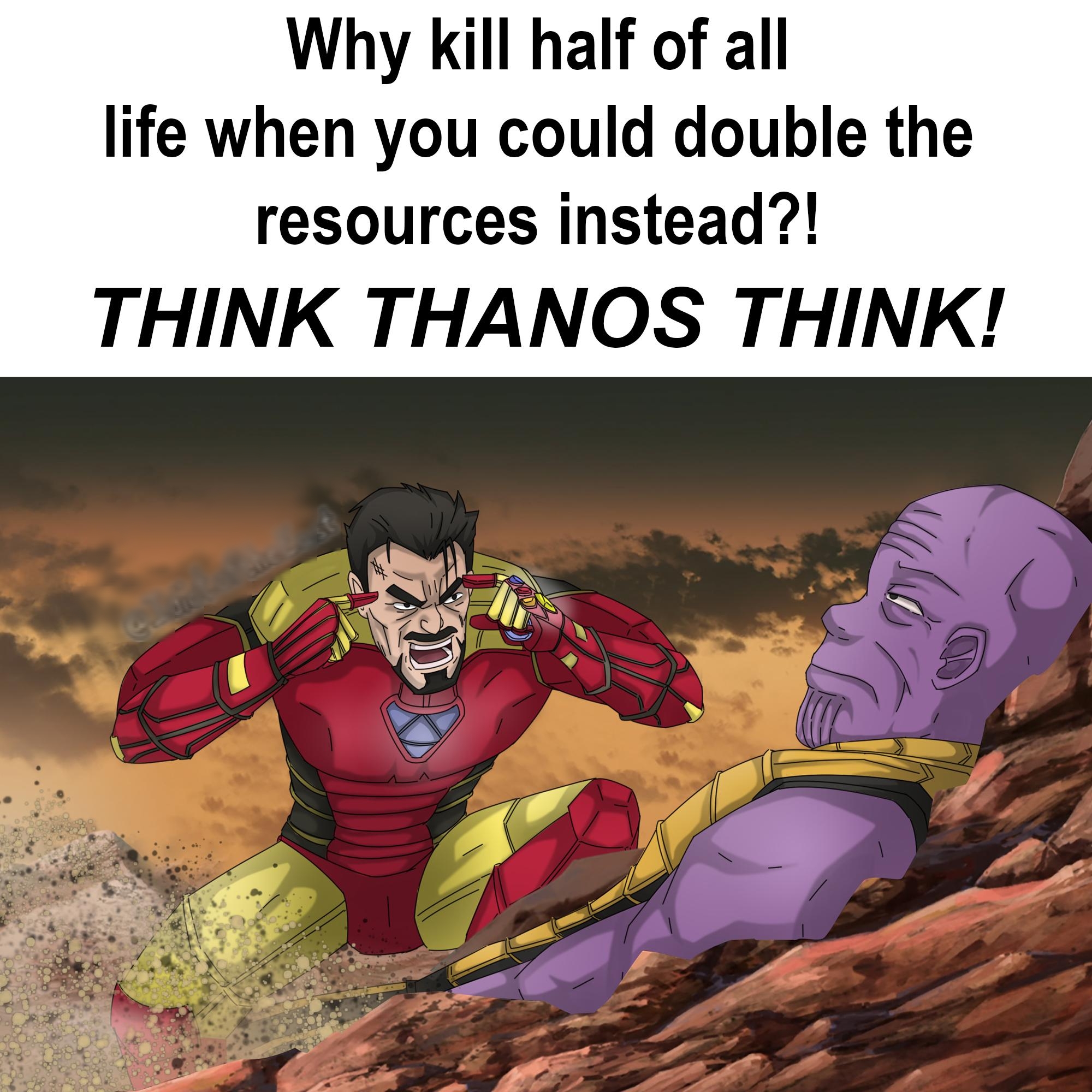 Why kill half of all life when you could double the resources instead THINK THANOS THINK