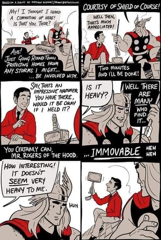 My T Thooaht I Howeo A Comwonon vP HeeE 15 THAT ou THoR g JosT Gowg RowpTowns Prorecivg Homes From ANY STORMS MIGHT BE NVOLVED Wi SAy THATS AN IMPRESSIVE HAMMER You HAVE THERE WOULD IT BE OkaY IF HEWD IT7 h L 1 You CERTANLY CAW MR ROGERS OF THE HOOD AL How INTERESTING IT DOESNT SEEM VERY 4 HEAVY To ME o HEHW HEH