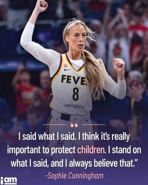 I said what I said. I think it's really important to protect children. I stand on what I said, and I always believe that. -Sophie Cunningham. FEVER 8 salesforce.