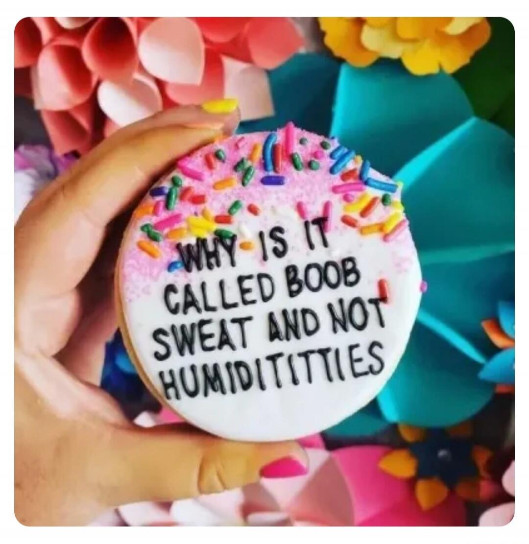 WHY IS IT CALLED BOOB SWEAT AND NOT HUMIDITITTIES